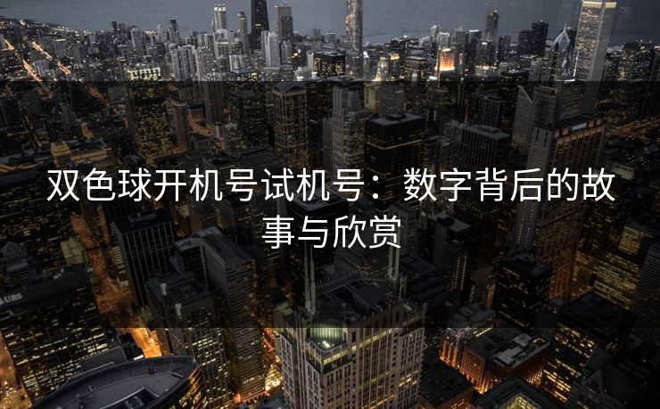 双色球开机号试机号：数字背后的故事与欣赏