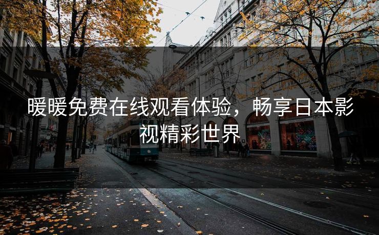 暖暖免费在线观看体验，畅享日本影视精彩世界