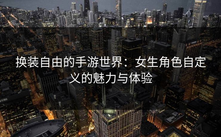 换装自由的手游世界：女生角色自定义的魅力与体验