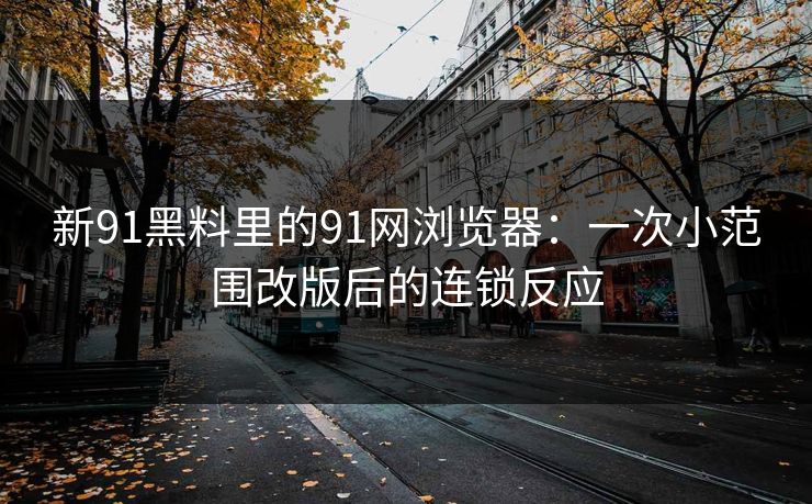 新91黑料里的91网浏览器:一次小范围改版后的连锁反应 新91黑料里的91网浏览器:一次小范围改版后的连锁反应
