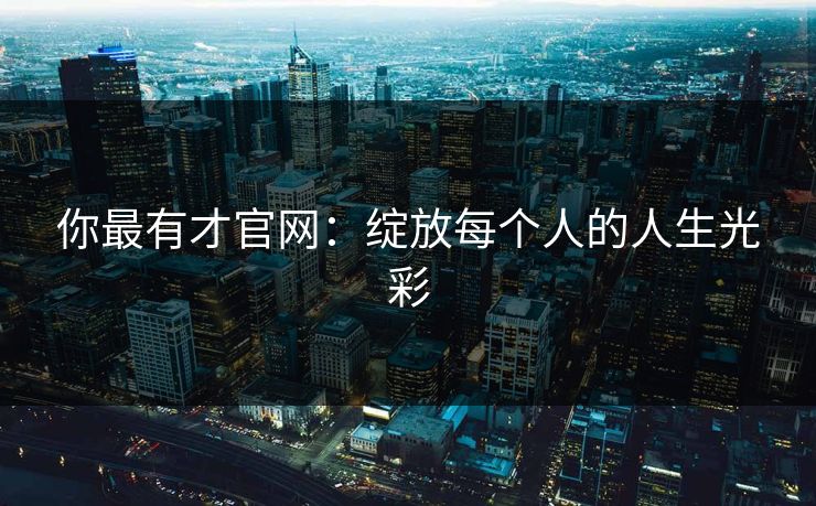 你最有才官网：绽放每个人的人生光彩