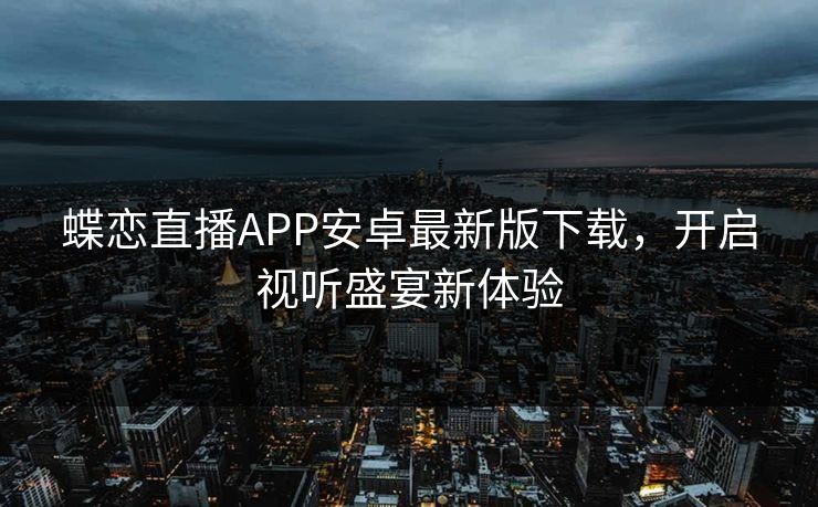 蝶恋直播APP安卓最新版下载，开启视听盛宴新体验